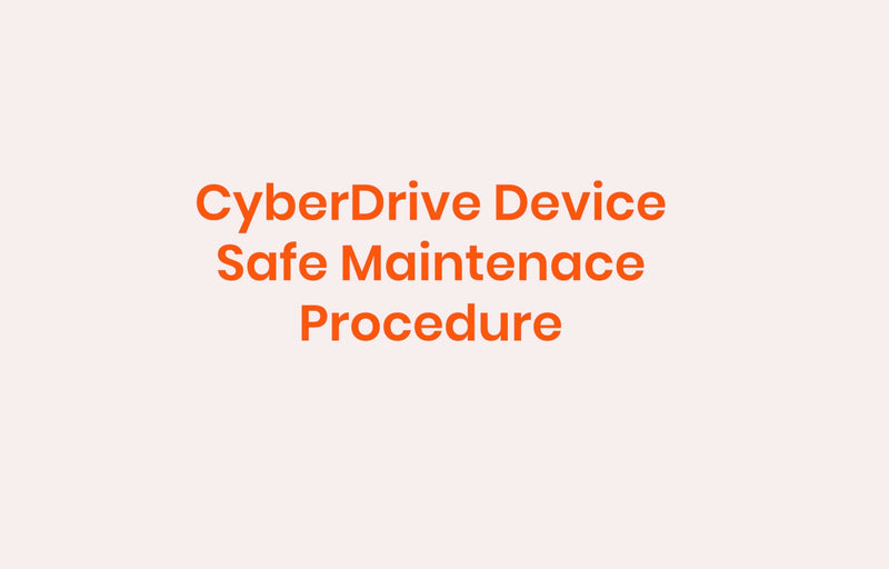 CyberDrive Device Safe Maintenance Procedure